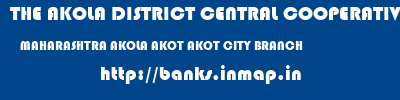 THE AKOLA DISTRICT CENTRAL COOPERATIVE BANK  MAHARASHTRA AKOLA AKOT AKOT CITY BRANCH  banks information 